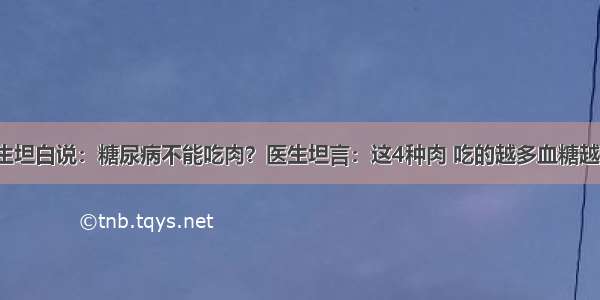 退休医生坦白说：糖尿病不能吃肉？医生坦言：这4种肉 吃的越多血糖越“平稳”