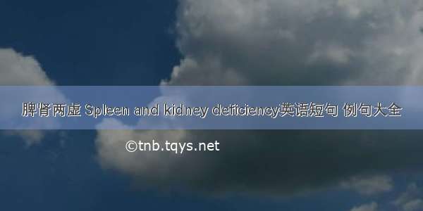 脾肾两虚 Spleen and kidney deficiency英语短句 例句大全