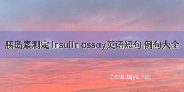 胰岛素测定 Insulin assay英语短句 例句大全
