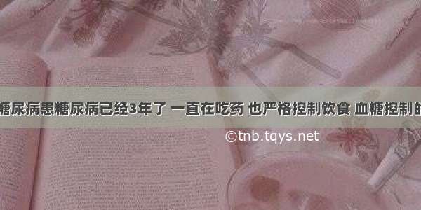 我老伴患糖尿病患糖尿病已经3年了 一直在吃药 也严格控制饮食 血糖控制的也还不错