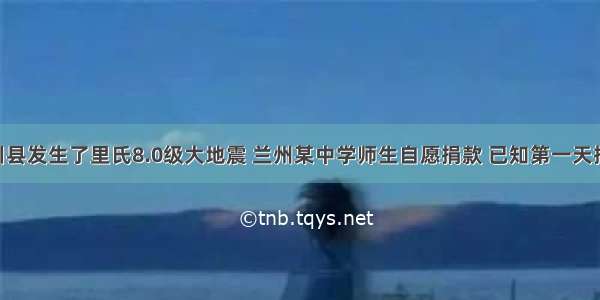 四川省汶川县发生了里氏8.0级大地震 兰州某中学师生自愿捐款 已知第一天捐款4800元