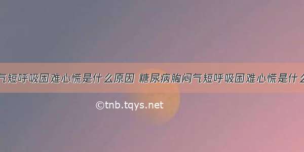 胸闷气短呼吸困难心慌是什么原因 糖尿病胸闷气短呼吸困难心慌是什么原因