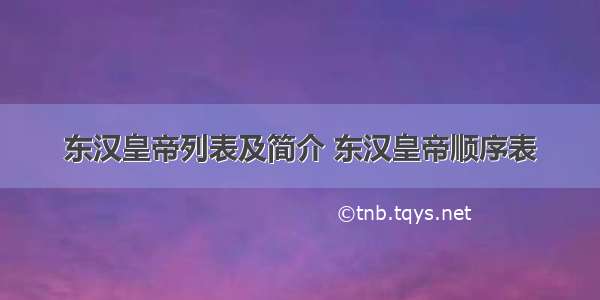 东汉皇帝列表及简介 东汉皇帝顺序表