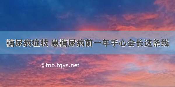 糖尿病症状 患糖尿病前一年手心会长这条线