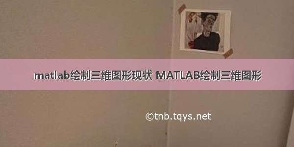 matlab绘制三维图形现状 MATLAB绘制三维图形