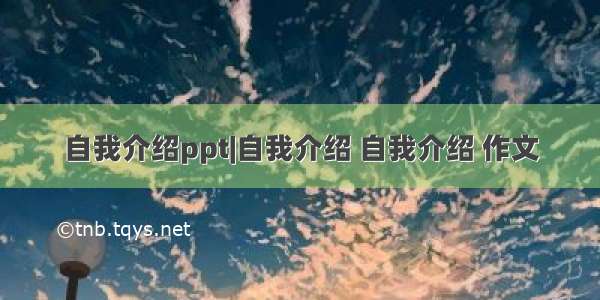 自我介绍ppt|自我介绍 自我介绍 作文