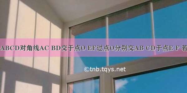 平行四边形ABCD对角线AC BD交于点O EF过点O分别交AB CD于点E F 若AB=6 AD=