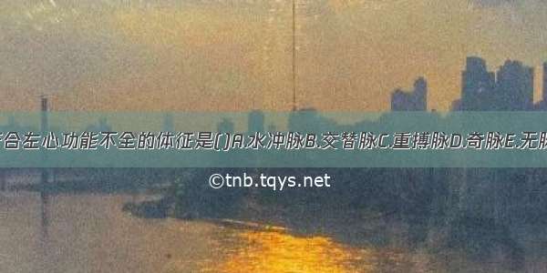 符合左心功能不全的体征是()A.水冲脉B.交替脉C.重搏脉D.奇脉E.无脉