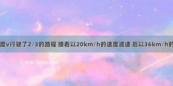 一辆汽车以速度v行驶了2/3的路程 接着以20km/h的速度减速 后以36km/h的速度返回原点