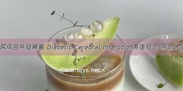 糖尿病合并脑梗塞 Diabetic Cerebral Infarction英语短句 例句大全