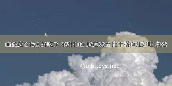 面条这么做太好吃了 不用和面 筋道爽滑 比手擀面还好吃 真香