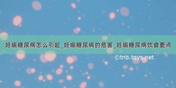 妊娠糖尿病怎么引起_妊娠糖尿病的危害_妊娠糖尿病饮食要点