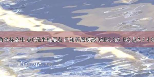 在平面直角坐标系中 点O是坐标原点 已知等腰梯形OABC OA∥BC 点A（4 0） BC=2 