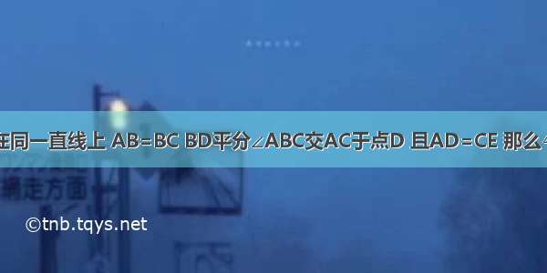 如图 B C E在同一直线上 AB=BC BD平分∠ABC交AC于点D 且AD=CE 那么△DCE是等腰