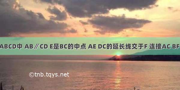 如图 梯形ABCD中 AB∥CD E是BC的中点 AE DC的延长线交于F 连接AC BF．（1）在