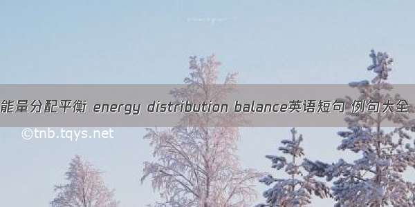 能量分配平衡 energy distribution balance英语短句 例句大全