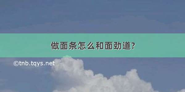 做面条怎么和面劲道?