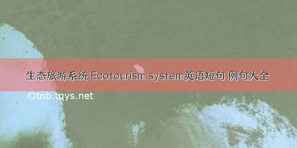 生态旅游系统 Ecotourism system英语短句 例句大全