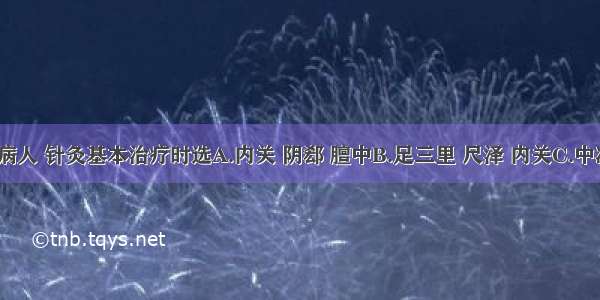 心绞痛病人 针灸基本治疗时选A.内关 阴郄 膻中B.足三里 尺泽 内关C.中冲 内关 