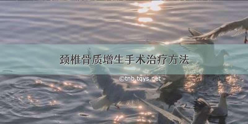 颈椎骨质增生手术治疗方法