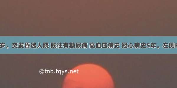 男性 65岁。突发昏迷入院 既往有糖尿病 高血压病史 冠心病史5年。左侧Babinsk