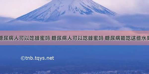 糖尿病人可以吃蜂蜜吗 糖尿病人可以吃蜂蜜吗 糖尿病能吃这些水果