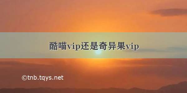 酷喵vip还是奇异果vip