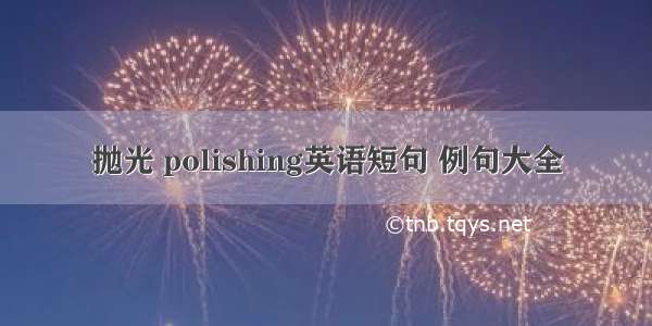 抛光 polishing英语短句 例句大全