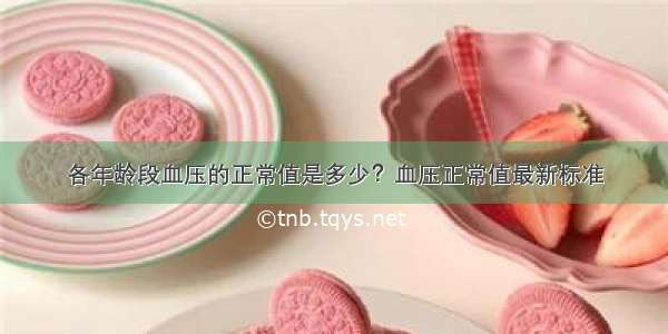 各年龄段血压的正常值是多少？血压正常值最新标准