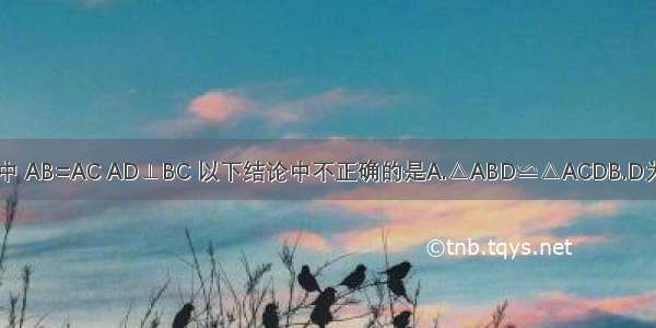 如图 △ABC中 AB=AC AD⊥BC 以下结论中不正确的是A.△ABD≌△ACDB.D为BC的中点C.