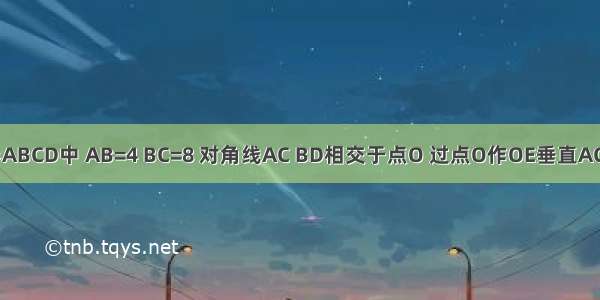 如图 在矩形ABCD中 AB=4 BC=8 对角线AC BD相交于点O 过点O作OE垂直AC交AD于点E