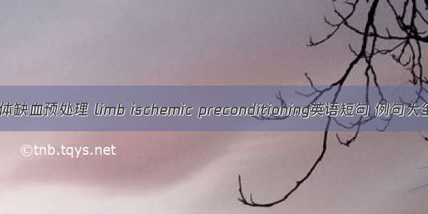 肢体缺血预处理 limb ischemic preconditioning英语短句 例句大全