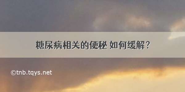 糖尿病相关的便秘 如何缓解？