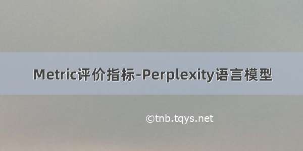 Metric评价指标-Perplexity语言模型