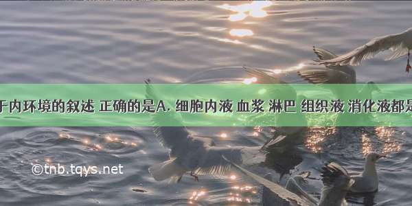 下列关于内环境的叙述 正确的是A. 细胞内液 血浆 淋巴 组织液 消化液都是体液B.