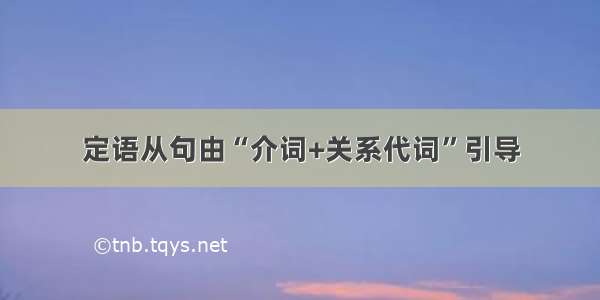 定语从句由“介词+关系代词”引导