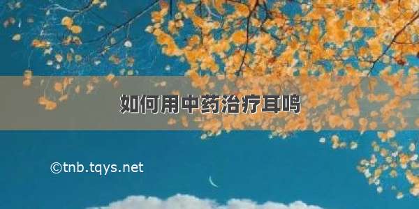 如何用中药治疗耳鸣