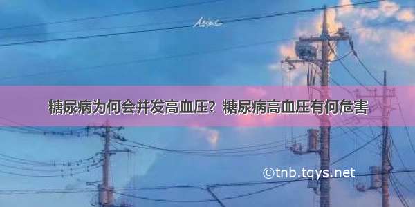 糖尿病为何会并发高血压？糖尿病高血压有何危害