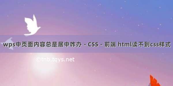 wps中页面内容总是居中咋办 – CSS – 前端 html读不到css样式