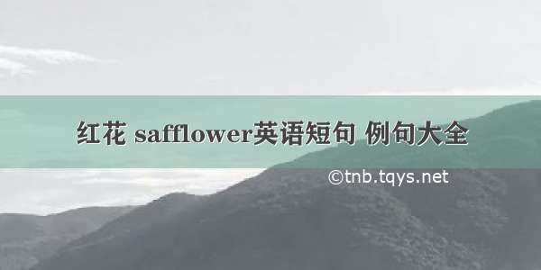 红花 safflower英语短句 例句大全