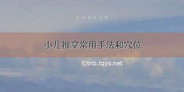 小儿推拿常用手法和穴位