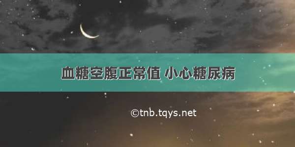 血糖空腹正常值 小心糖尿病