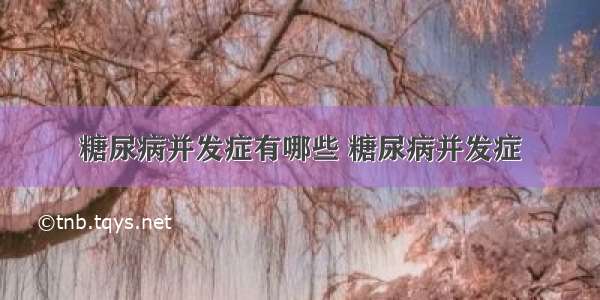 糖尿病并发症有哪些 糖尿病并发症