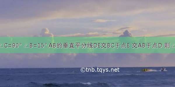 在Rt△ABC中 ∠C=90° ∠B=15° AB的垂直平分线DE交BC于点E 交AB于点D 则∠EAC=________．