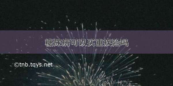 糖尿病可以买重疾险吗