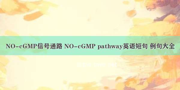 NO-cGMP信号通路 NO-cGMP pathway英语短句 例句大全