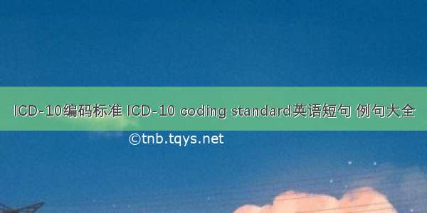 ICD-10编码标准 ICD-10 coding standard英语短句 例句大全