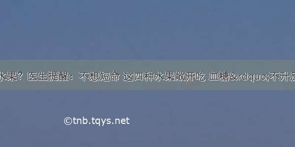 糖尿病不能吃甜水果？医生提醒：不想短命 这四种水果敞开吃 血糖”不升反降“ 赶走