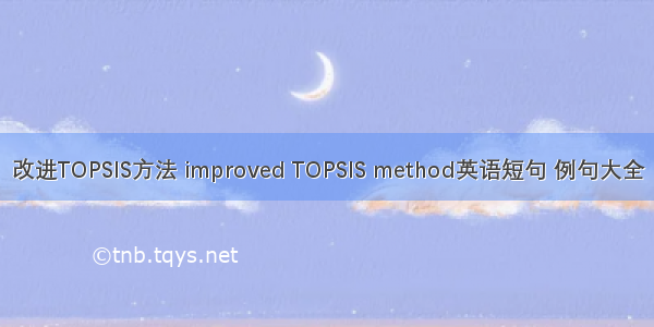 改进TOPSIS方法 improved TOPSIS method英语短句 例句大全