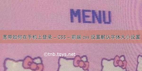 宽带如何在手机上登录 – CSS – 前端 css 设置默认字体大小设置